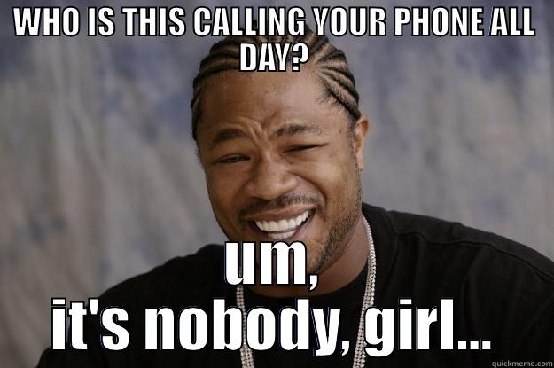 WHO IS THIS CALLING YOUR PHONE ALL DAY? UM, IT'S NOBODY, GIRL... Xzibit meme