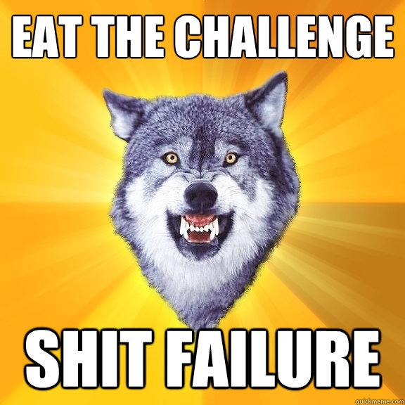 Eat the challenge Shit failure  Courage Wolf