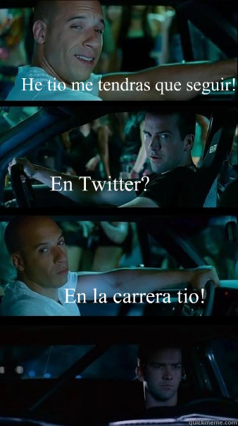 He tio me tendras que seguir! En Twitter? En la carrera tio! - He tio me tendras que seguir! En Twitter? En la carrera tio!  Fast and Furious