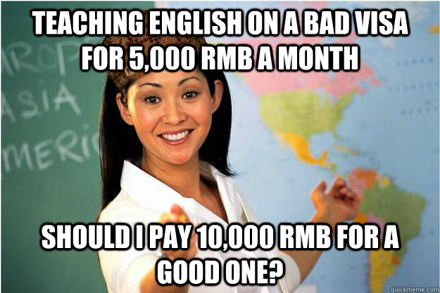 teaching english on a bad visa for 5,000 rmb a month should i pay 10,000 rmb for a good one?  Scumbag Teacher