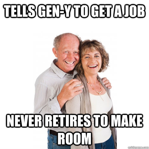 tells gen-y to get a job never retires to make room  Scumbag Baby Boomers