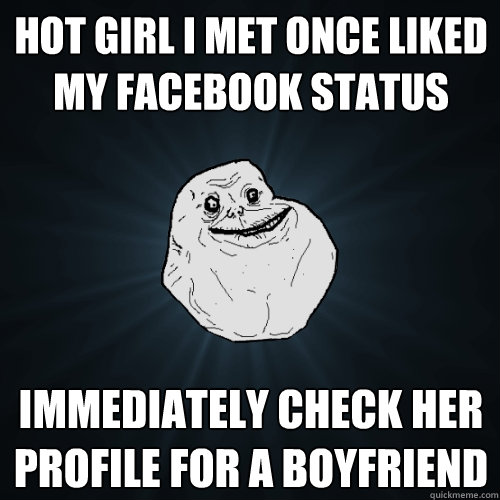 Hot girl I met once liked my Facebook status immediately check her profile for a boyfriend  Forever Alone