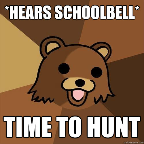 *Hears schoolbell* Time to hunt  Pedobear