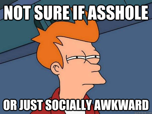 not sure if asshole or just socially awkward  Futurama Fry