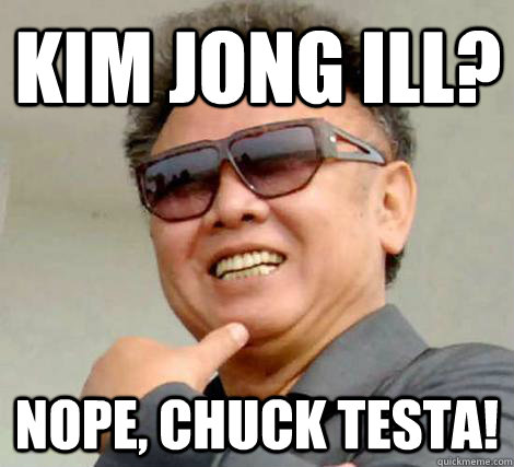 Kim Jong Ill? Nope, Chuck Testa! - Kim Jong Ill? Nope, Chuck Testa!  Kim Jong-il