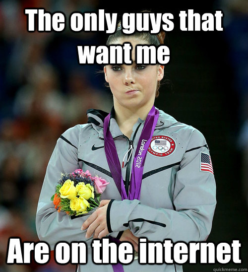 The only guys that want me Are on the internet  McKayla Not Impressed