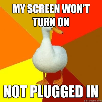 my screen won't turn on not plugged in  Tech Impaired Duck