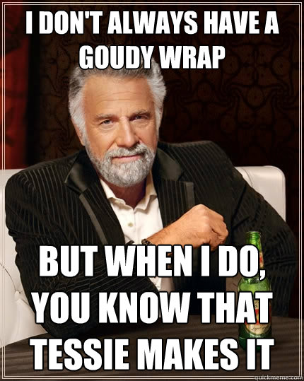 I don't always have a Goudy Wrap but when I do, you know that Tessie makes it  The Most Interesting Man In The World