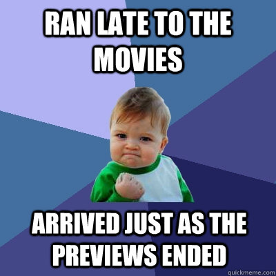 ran late to the movies arrived just as the previews ended - ran late to the movies arrived just as the previews ended  Success Kid