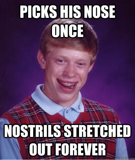 picks his nose once nostrils stretched out forever - picks his nose once nostrils stretched out forever  Bad Luck Brian