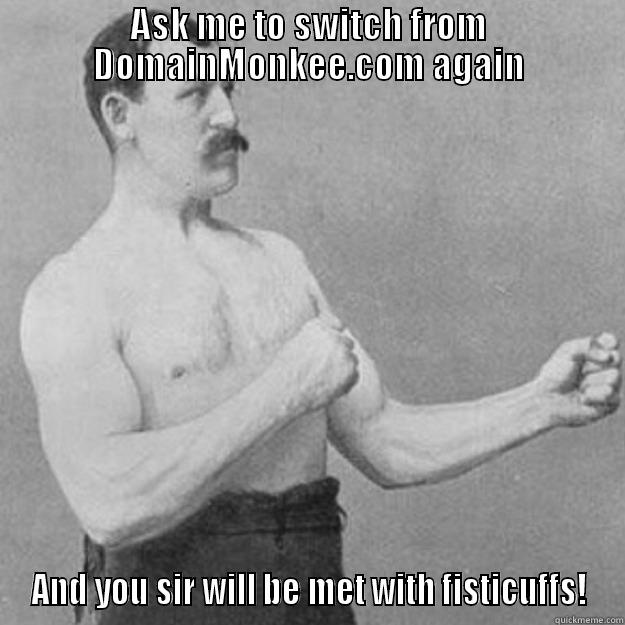 Fisticuffs  - ASK ME TO SWITCH FROM DOMAINMONKEE.COM AGAIN AND YOU SIR WILL BE MET WITH FISTICUFFS! overly manly man