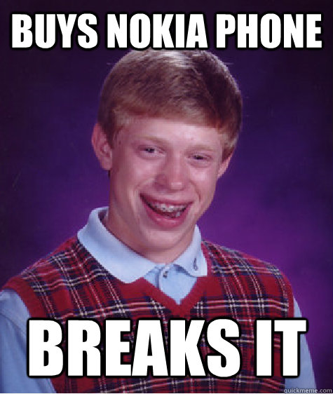 buys nokia phone breaks it  Bad Luck Brian