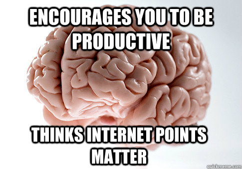 ENCOURAGES YOU TO BE PRODUCTIVE THINKS INTERNET POINTS MATTER  Scumbag Brain