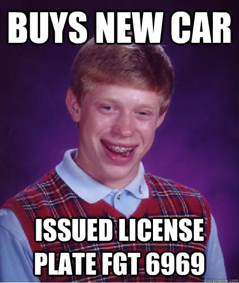 Buys new car Issued license plate FGT 6969  Bad Luck Brian