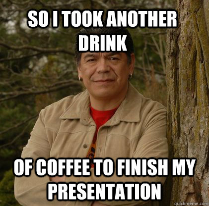 So i took another drink of coffee to finish my presentation  Successful Aboriginal Man