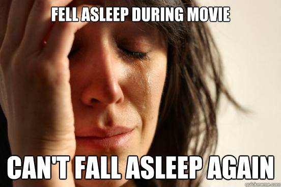 Fell asleep during movie Can't fall asleep again  First World Problems