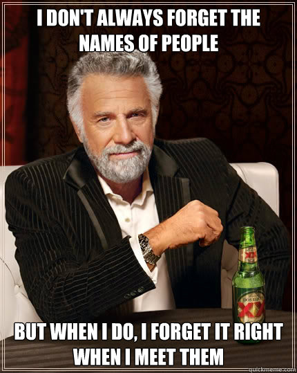 I don't always forget the names of people But when I do, i forget it right when i meet them - I don't always forget the names of people But when I do, i forget it right when i meet them  The Most Interesting Man In The World