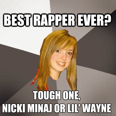 Best Rapper ever? tough one, 
nicki minaj or Lil' wayne  Musically Oblivious 8th Grader