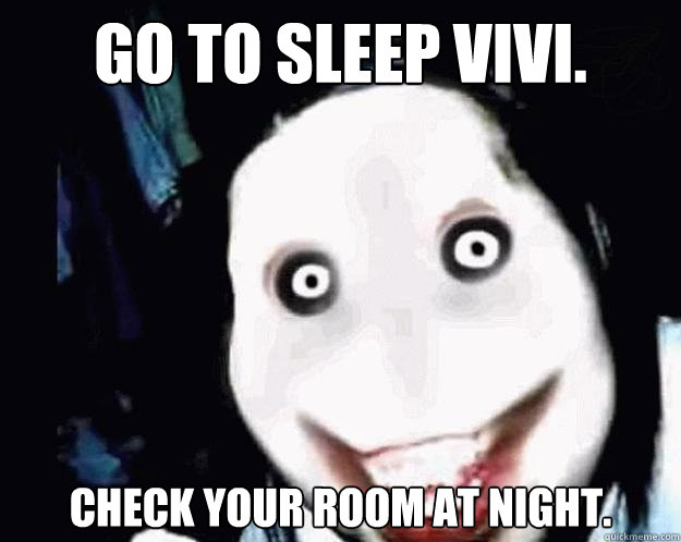 Go to sleep vivi. Check your room at night.  Jeff the Killer