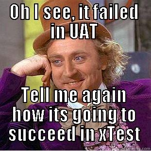 OH I SEE, IT FAILED IN UAT TELL ME AGAIN HOW ITS GOING TO SUCCEED IN XTEST Creepy Wonka