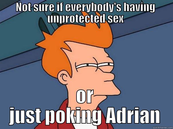 NOT SURE IF EVERYBODY'S HAVING UNPROTECTED SEX OR JUST POKING ADRIAN Futurama Fry