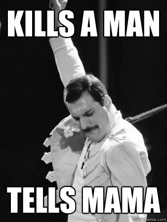 Kills a man Tells mama  Freddie Mercury