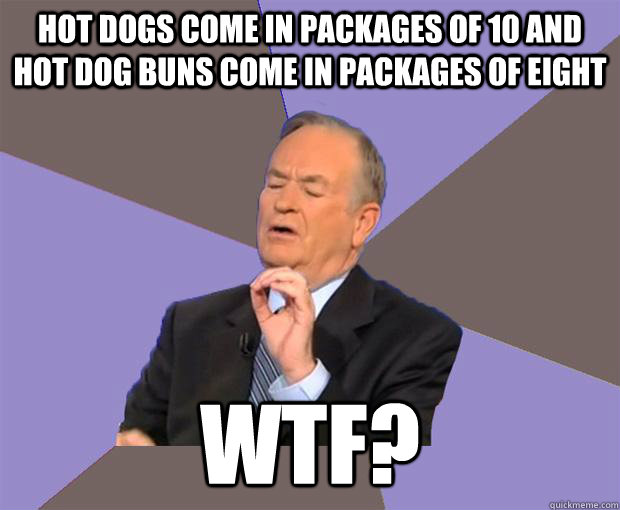 hot dogs come in packages of 10 and hot dog buns come in packages of eight wtf?  Bill O Reilly