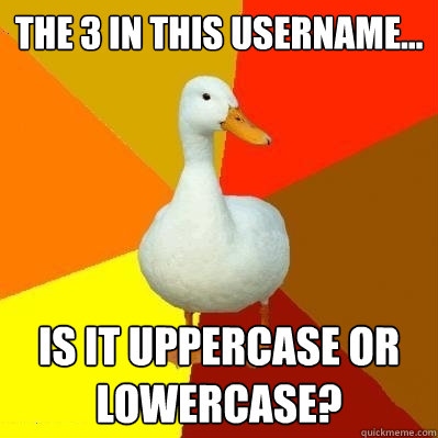 The 3 in this username... is it uppercase or lowercase?  Tech Impaired Duck