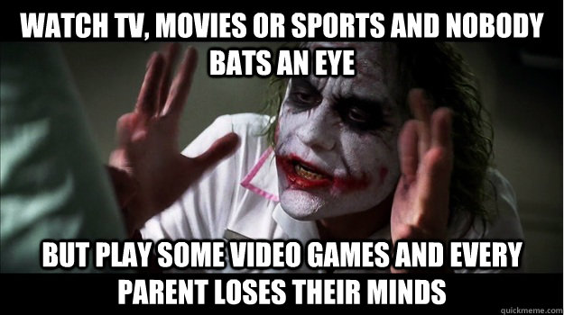 Watch TV, Movies or Sports and nobody bats an eye but play some video games and every parent loses their minds  Joker Mind Loss