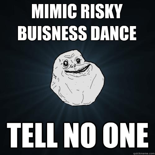 Mimic Risky Buisness dance Tell no one  Forever Alone