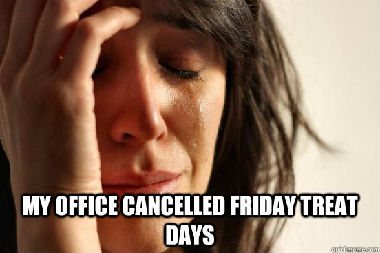  My office cancelled friday treat days  First World Problems