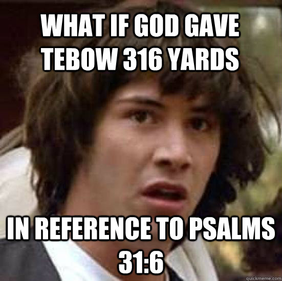 What if god gave tebow 316 yards in reference to Psalms 31:6  conspiracy keanu