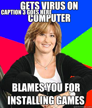 gets virus on computer blames you for installing games Caption 3 goes here  Sheltering Suburban Mom