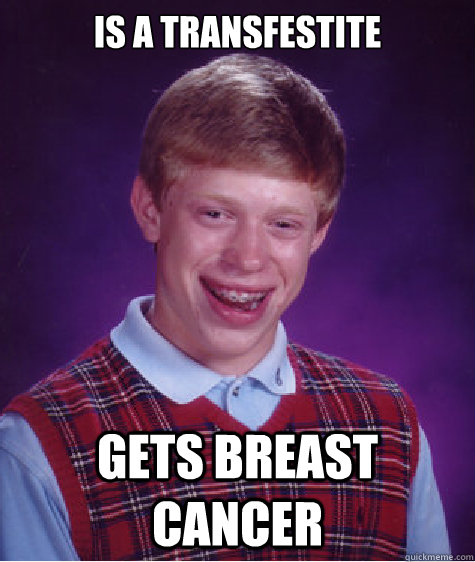 Is a transfestite Gets breast cancer  Bad Luck Brian