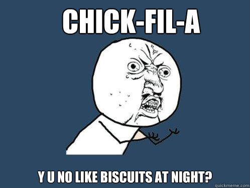 Chick-fil-a Y U no like biscuits at night?  Y U No