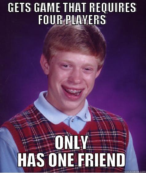 GETS GAME THAT REQUIRES FOUR PLAYERS ONLY HAS ONE FRIEND Bad Luck Brian