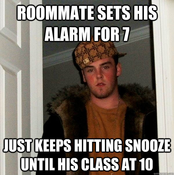 roommate sets his alarm for 7 just keeps hitting snooze until his class at 10  Scumbag Steve