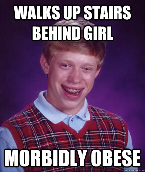 walks up stairs behind girl morbidly obese  Bad Luck Brian