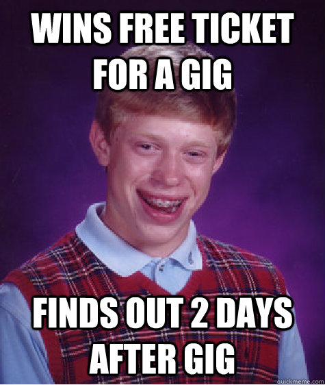 wins free ticket for a gig finds out 2 days after gig  Bad Luck Brian