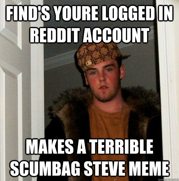 find's youre logged in reddit account makes a terrible scumbag steve meme  Scumbag Steve