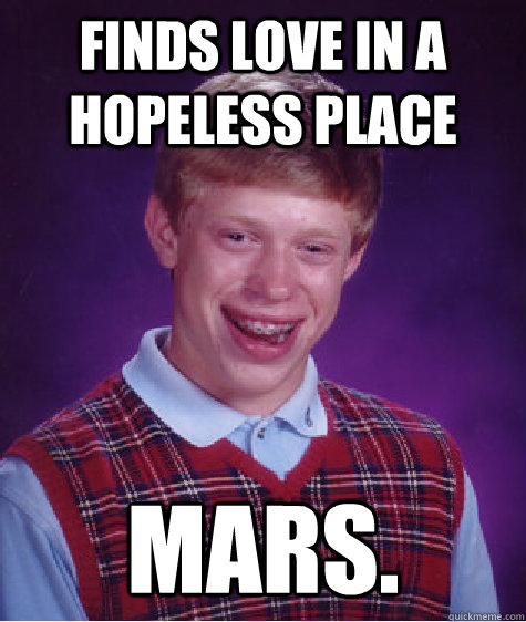 Finds love in a hopeless place MARS.  Bad Luck Brian