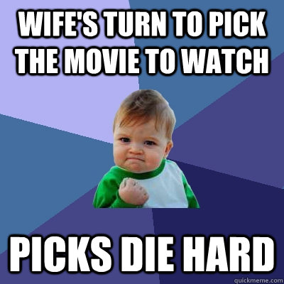 Wife's turn to pick the movie to watch Picks Die Hard  Success Kid