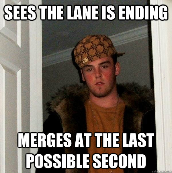 Sees the lane is ending Merges at the last possible second - Sees the lane is ending Merges at the last possible second  Scumbag Steve