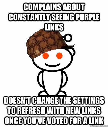 Complains about constantly seeing purple links doesn't change the settings to refresh with new links once you've voted for a link - Complains about constantly seeing purple links doesn't change the settings to refresh with new links once you've voted for a link  Scumbag Redditor