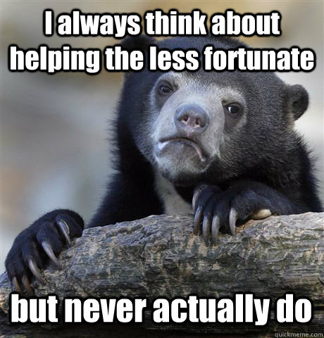 I always think about helping the less fortunate but never actually do  Confession Bear