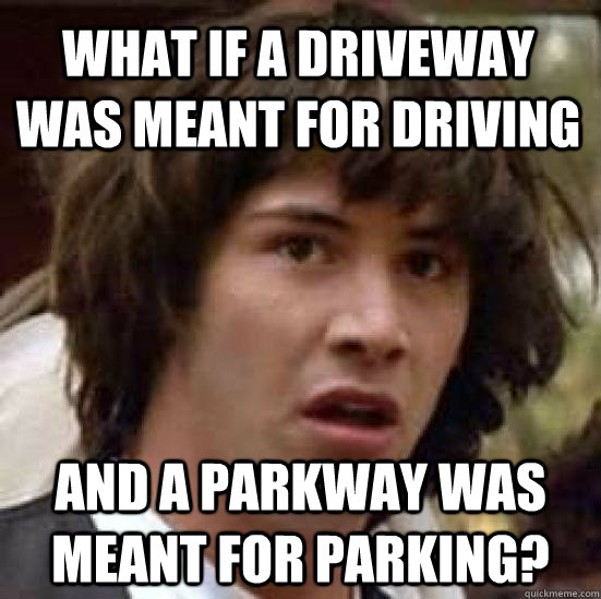 what if a driveway was meant for driving and a parkway was meant for parking? - what if a driveway was meant for driving and a parkway was meant for parking?  conspiracy keanu