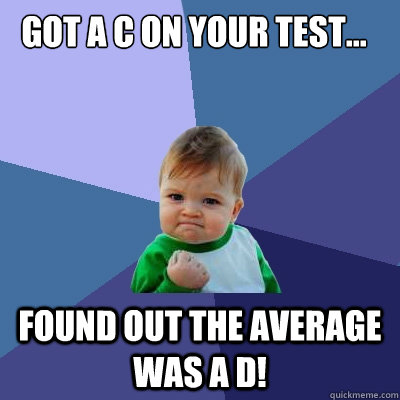 Got a C on your test... Found out the Average was a D!   Success Kid