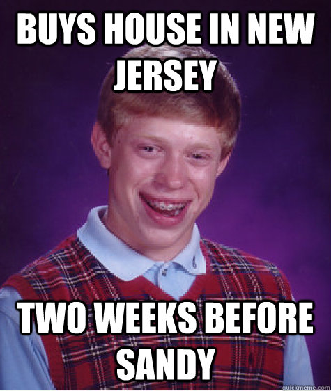 Buys house in new jersey two weeks before sandy  Bad Luck Brian