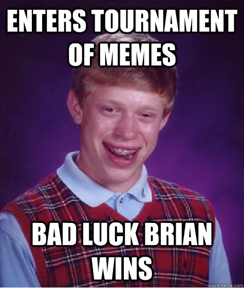 ENTERS TOURNAMENT OF MEMES BAD LUCK BRIAN WINS - ENTERS TOURNAMENT OF MEMES BAD LUCK BRIAN WINS  Bad Luck Brian