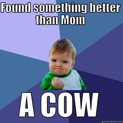 FOUND SOMETHING BETTER THAN MOM A COW Success Kid